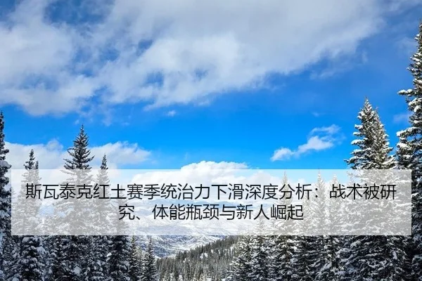 斯瓦泰克红土赛季统治力下滑深度分析：战术被研究、体能瓶颈与新人崛起